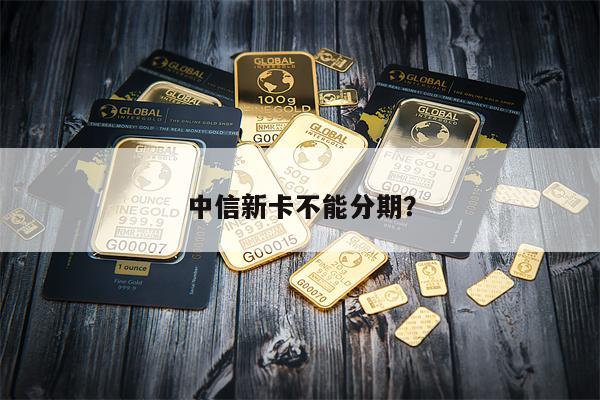 中信新卡不能分期?