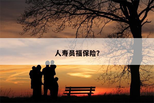 人寿员福保险?