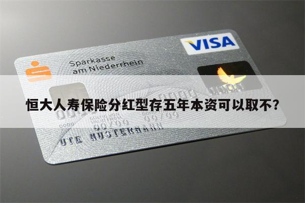 恒大人寿保险分红型存五年本资可以取不?