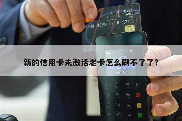 新的信用卡未激活老卡怎么刷不了了?