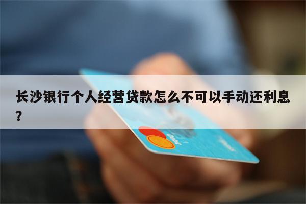 长沙银行个人经营贷款怎么不可以手动还利息?