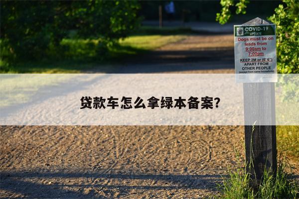 贷款车怎么拿绿本备案?