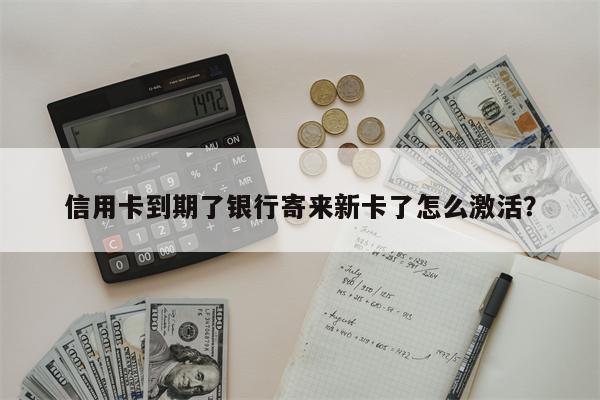 信用卡到期了银行寄来新卡了怎么激活?