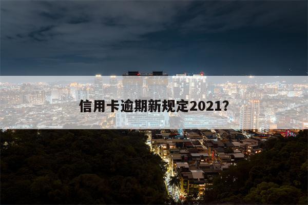 信用卡逾期新规定2021?