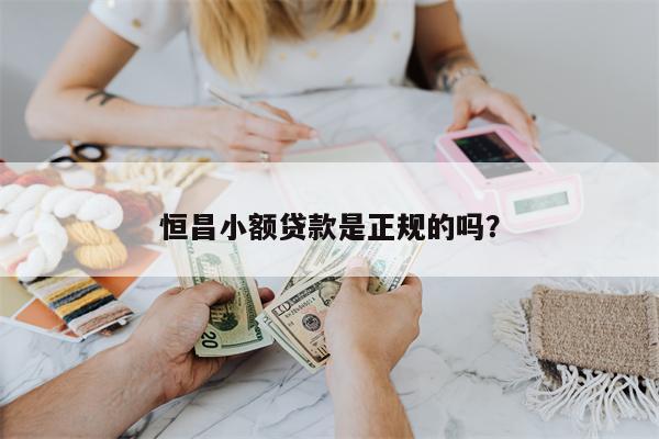 恒昌小额贷款是正规的吗?