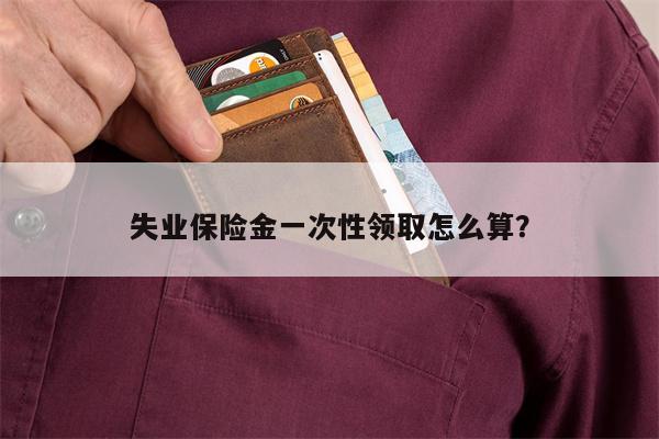 失业保险金一次性领取怎么算?