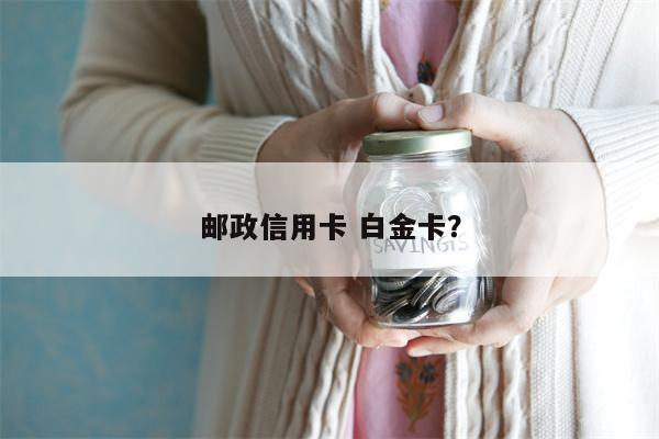 邮政信用卡 白金卡?