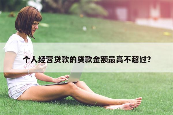 个人经营贷款的贷款金额最高不超过?