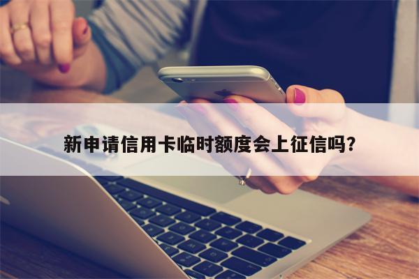 新申请信用卡临时额度会上征信吗?