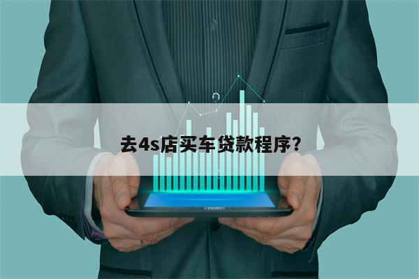 去4s店买车贷款程序?
