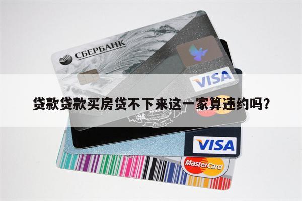 贷款贷款买房贷不下来这一家算违约吗?