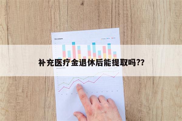 补充医疗金退休后能提取吗??