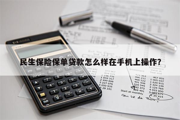民生保险保单贷款怎么样在手机上操作?