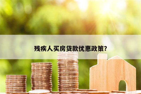 残疾人买房贷款优惠政策?