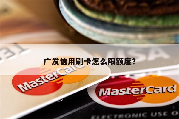 广发信用刷卡怎么限额度?