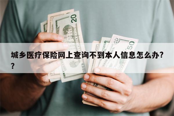 城乡医疗保险网上查询不到本人信息怎么办??