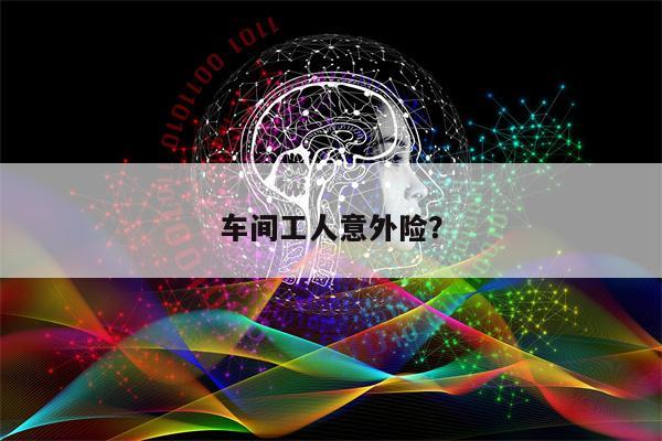 车间工人意外险?