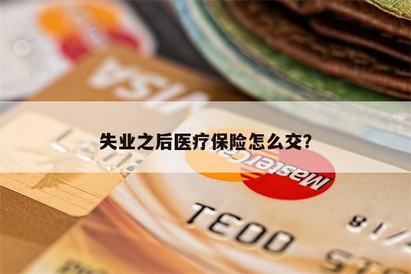 失业之后医疗保险怎么交?