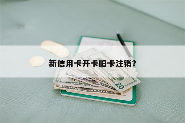 新信用卡开卡旧卡注销?