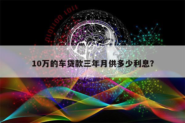 10万的车贷款三年月供多少利息?