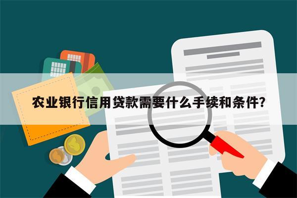 农业银行信用贷款需要什么手续和条件?