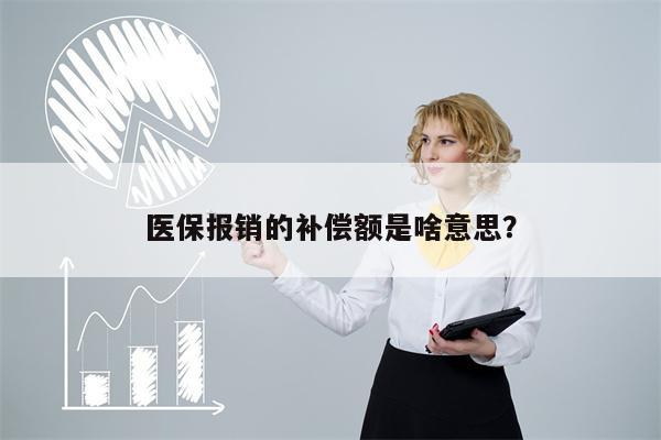 医保报销的补偿额是啥意思?