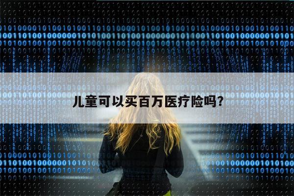 儿童可以买百万医疗险吗?
