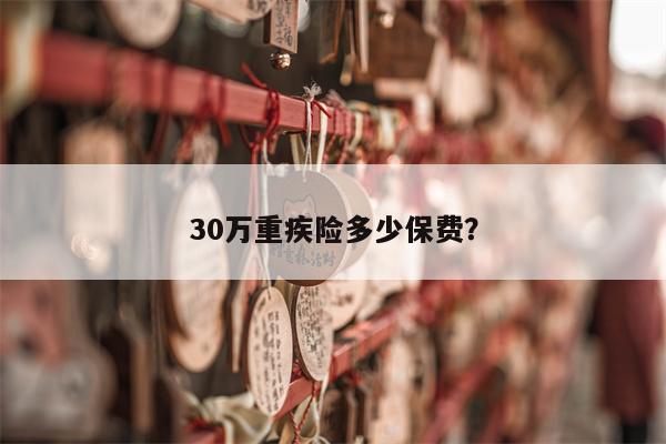 30万重疾险多少保费?