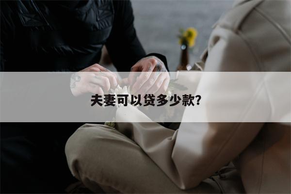 夫妻可以贷多少款?