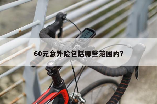 60元意外险包括哪些范围内?