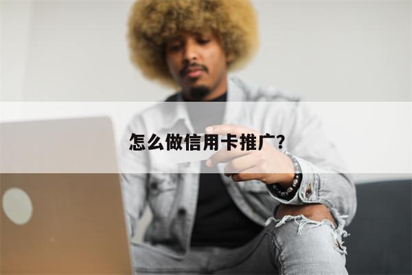 怎么做信用卡推广?