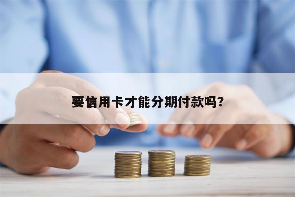 要信用卡才能分期付款吗?