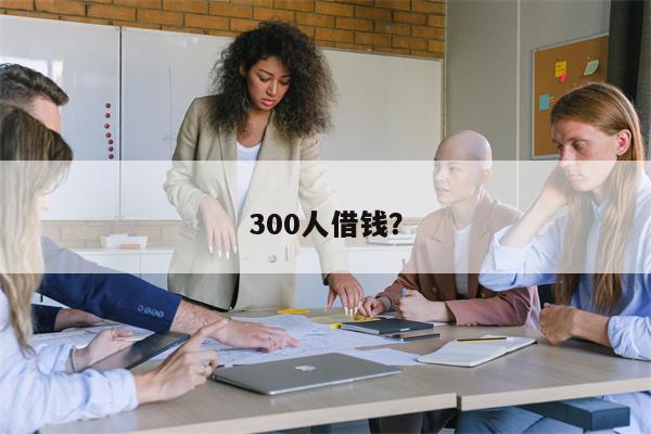 300人借钱?