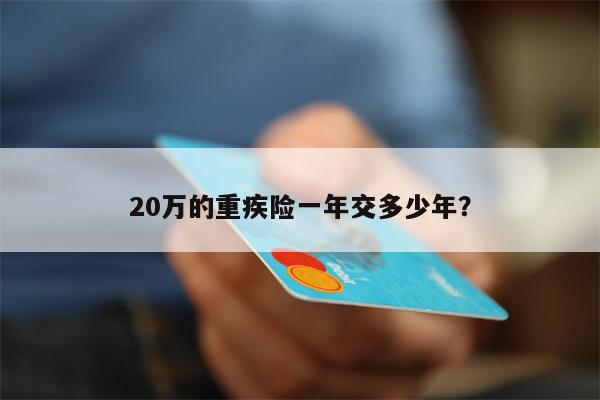 20万的重疾险一年交多少年?