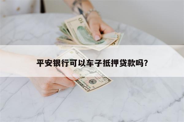 平安银行可以车子抵押贷款吗?