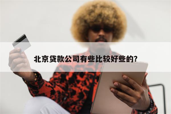 北京贷款公司有些比较好些的?