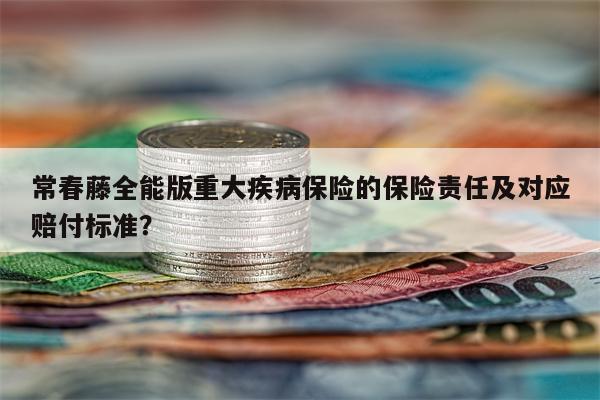 常春藤全能版重大疾病保险的保险责任及对应赔付标准?
