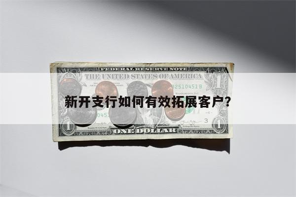新开支行如何有效拓展客户?