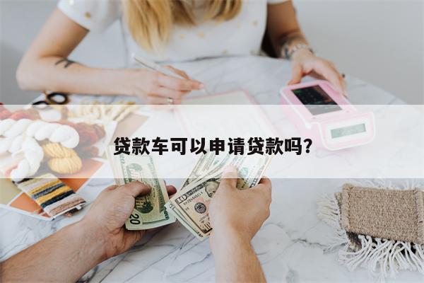 贷款车可以申请贷款吗?