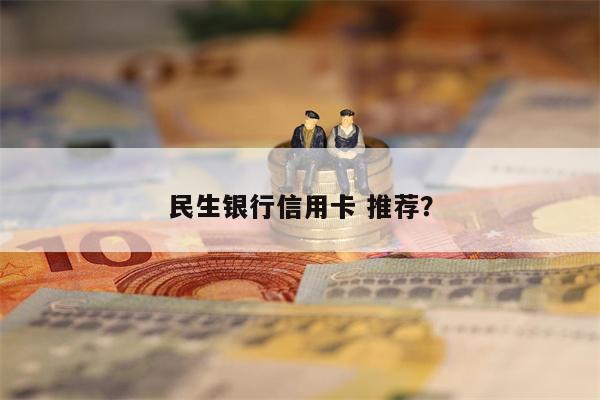 民生银行信用卡 推荐?