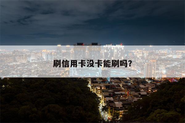 刷信用卡没卡能刷吗?