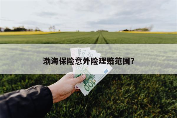 渤海保险意外险理赔范围?