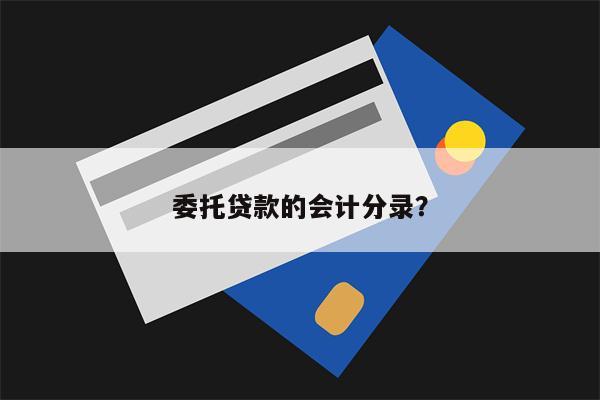 委托贷款的会计分录?