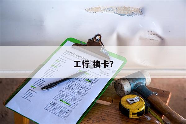 工行 换卡?