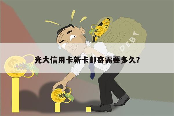 光大信用卡新卡邮寄需要多久?