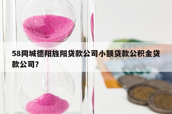 58同城德阳旌阳贷款公司小额贷款公积金贷款公司?