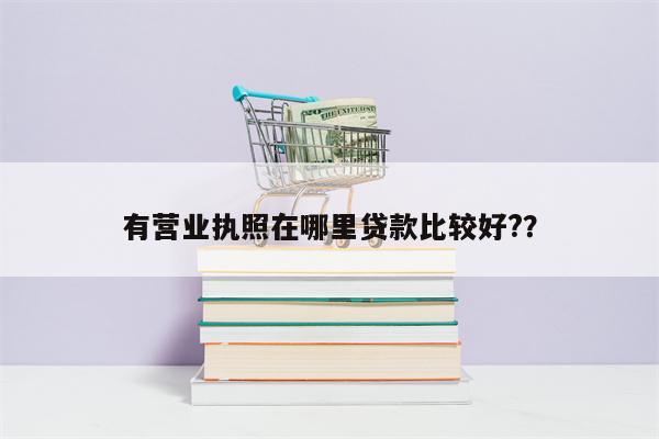 有营业执照在哪里贷款比较好??