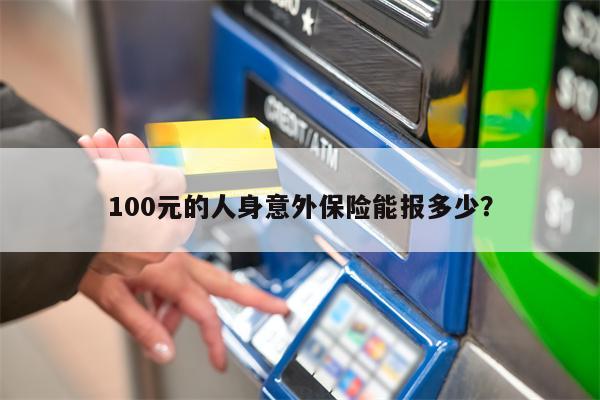 100元的人身意外保险能报多少?
