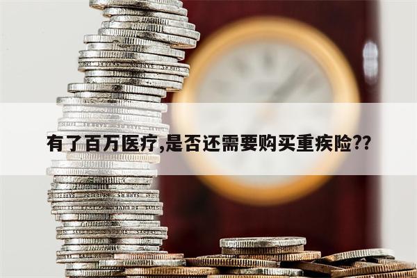 有了百万医疗,是否还需要购买重疾险??