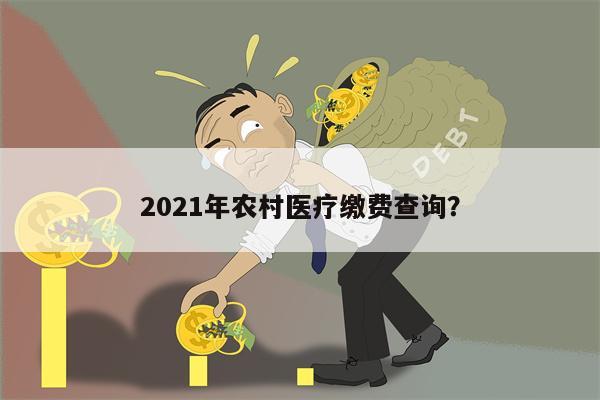 2021年农村医疗缴费查询?